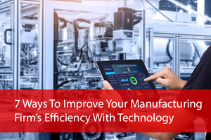 7_Ways_-To_Improve_Your_Manufacturing_Firms_Efficiency_With_Technology